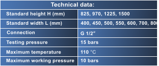 Standard height H (mm) Standard width L (mm) Connection Testing pressure Maximum temperature Maximum working pressure 825, 970, 1225, 1500 400, 450, 500, 550, 600, 700, 800 G 1/2“ 15 bars 110 °C 10 bars Technical data: